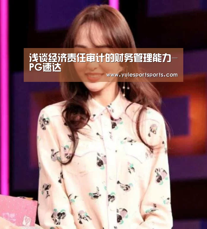 浅谈经济责任审计的财务管理能力-PG速达(图4) PG速达
