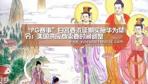 “PG赛事”白宫要求延期实施华为禁令:美国供应商需要时间调整(图2) PG娱乐