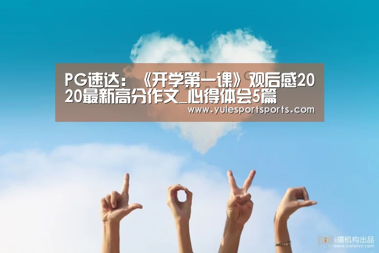 PG速达:《开学第一课》观后感2020最新高分作文_心得体会5篇(图2) PG速达