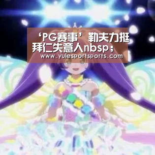 ‘PG赛事’勒夫力挺拜仁失意人nbsp;称暂时低谷不影响巴德前途(图2) PG娱乐