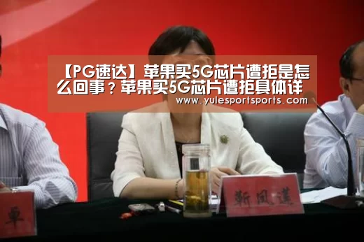 【PG速达】苹果买5G芯片遭拒是怎么回事?苹果买5G芯片遭拒具体详情一览(图1) PG速达