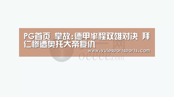 PG首页_掌故:德甲半程双雄对决 拜仁惨遭奥托大帝复仇(图4) PG娱乐