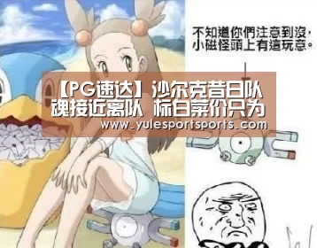 【PG速达】沙尔克昔日队魂接近离队 标白菜价只为尽快送走(图2) PG赛事