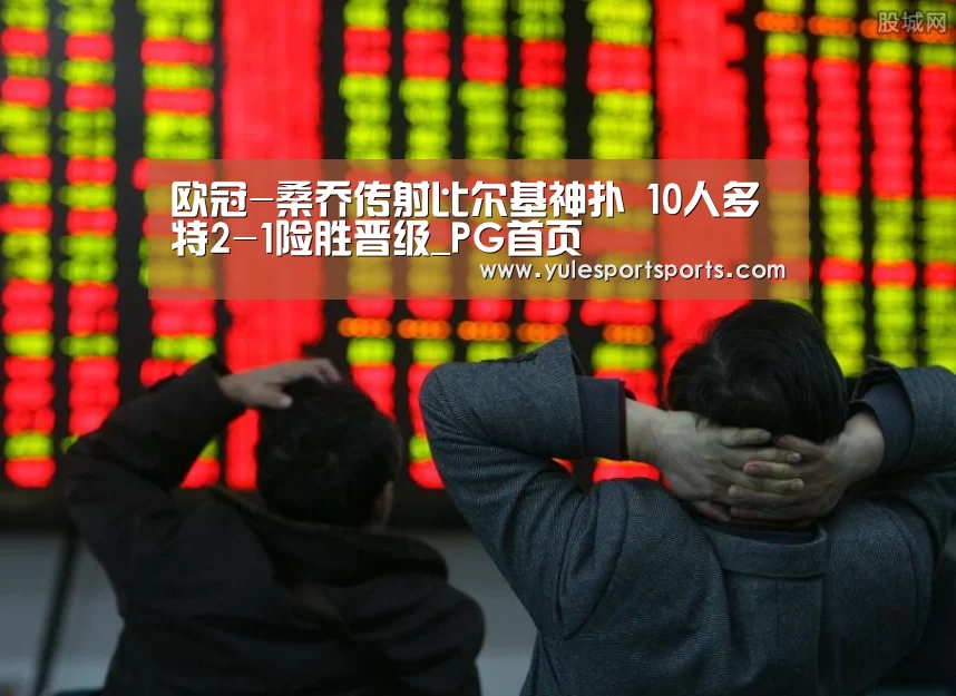 欧冠-桑乔传射比尔基神扑 10人多特2-1险胜晋级_PG首页(图3) PG首页
