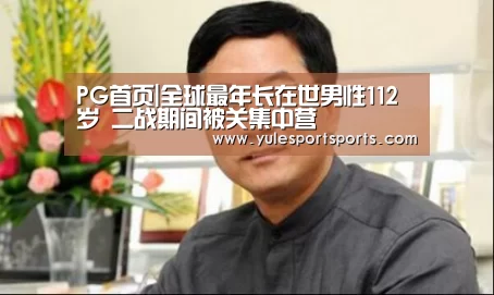 PG首页|全球最年长在世男性112岁 二战期间被关集中营(图2) PG赛事